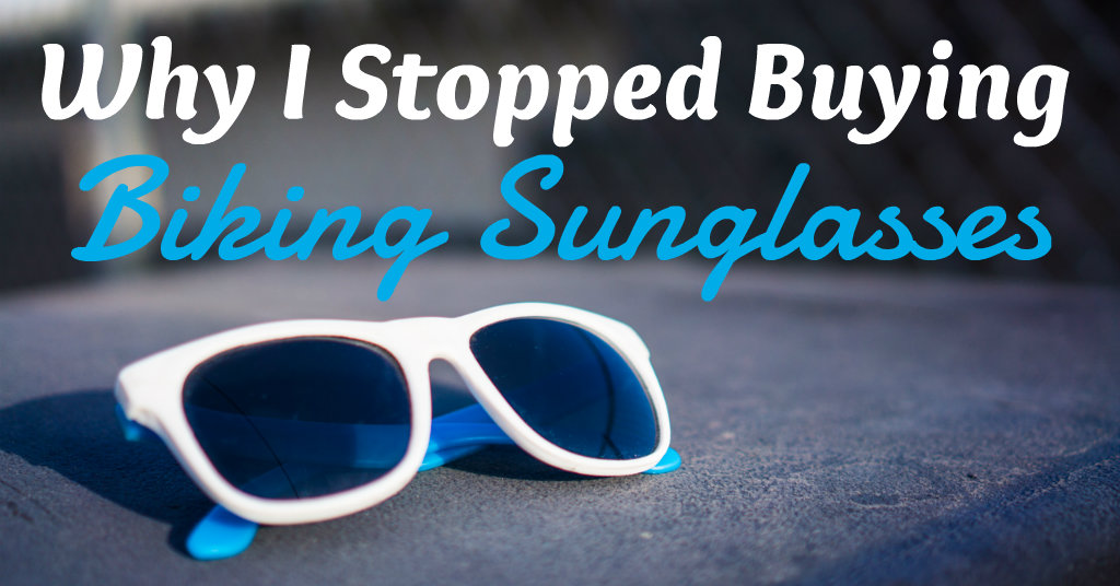 Why I Stopped Buying Biking Sunglasses