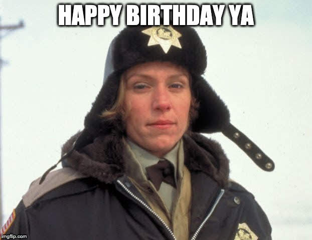 Happy Birthday Ya! Fargo movie meme.